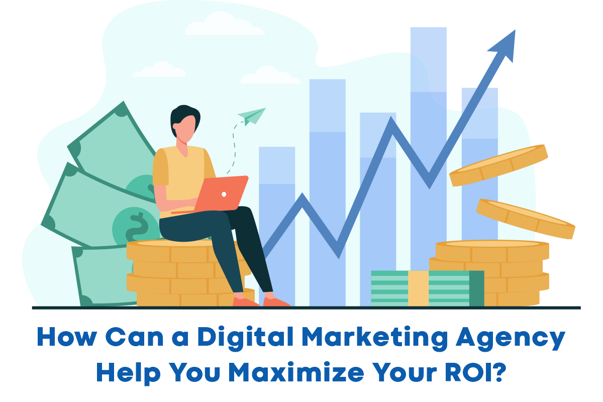 How can a digital marketing agency help you maximize your ROI